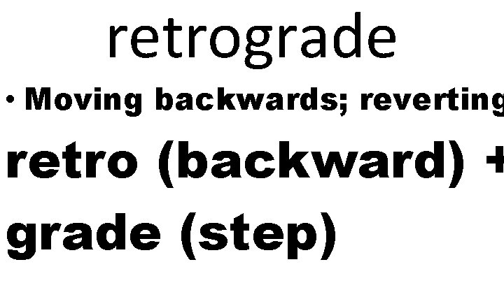 retrograde • Moving backwards; reverting retro (backward) + grade (step) 