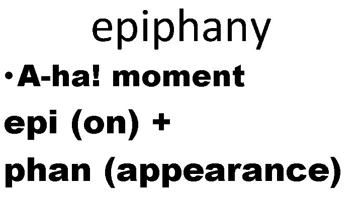 epiphany • A-ha! moment epi (on) + phan (appearance) 