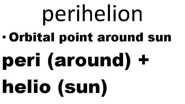 perihelion • Orbital point around sun peri (around) + helio (sun) 