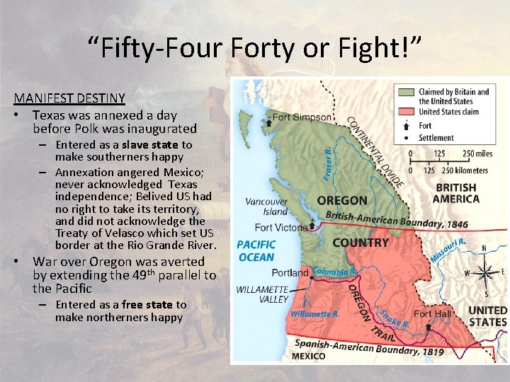 “Fifty-Four Forty or Fight!” MANIFEST DESTINY • Texas was annexed a day before Polk