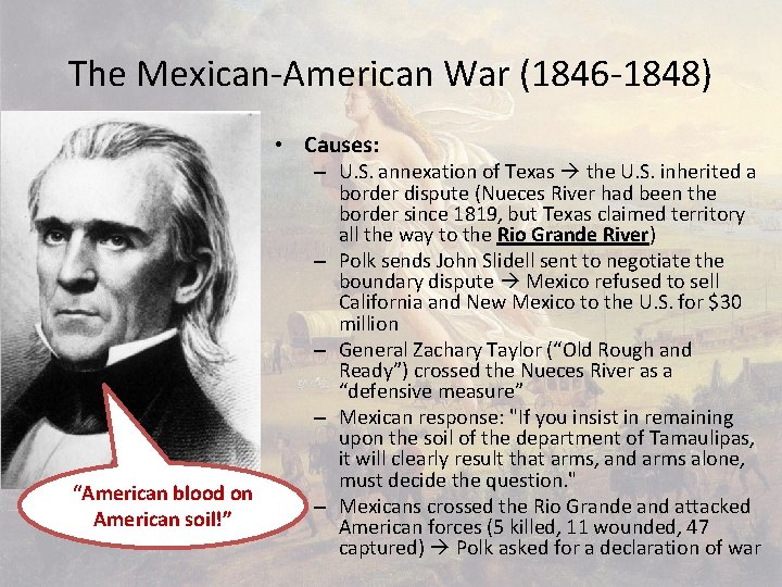 The Mexican-American War (1846 -1848) • Causes: “American blood on American soil!” – U.