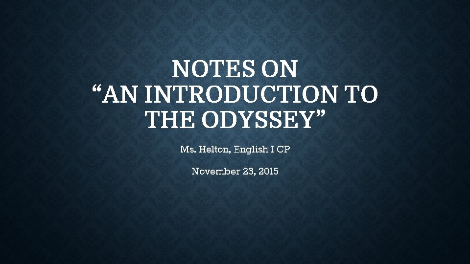 NOTES ON “AN INTRODUCTION TO THE ODYSSEY” Ms. Helton, English I CP November 23, NOTES ON “AN INTRODUCTION TO THE ODYSSEY” Ms. Helton, English I CP November 23,