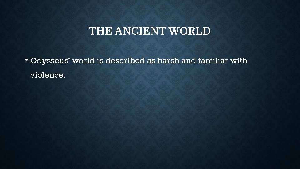 THE ANCIENT WORLD • Odysseus’ world is described as harsh and familiar with violence. THE ANCIENT WORLD • Odysseus’ world is described as harsh and familiar with violence.