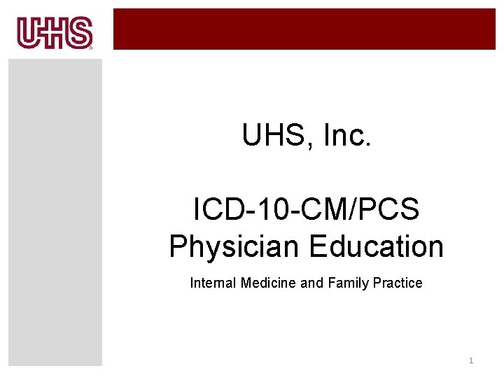 UHS, Inc. ICD-10 -CM/PCS Physician Education Internal Medicine and Family Practice 1 