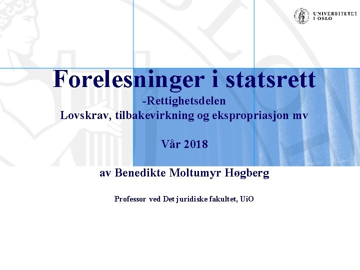 Forelesninger i statsrett -Rettighetsdelen Lovskrav, tilbakevirkning og ekspropriasjon mv Vår 2018 av Benedikte Moltumyr