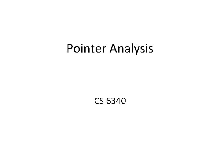 Pointer Analysis CS 6340 Introducing Pointers Example without