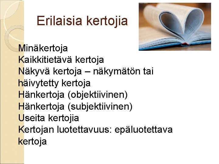 Erilaisia kertojia Minäkertoja Kaikkitietävä kertoja Näkyvä kertoja – näkymätön tai häivytetty kertoja Hänkertoja (objektiivinen) Erilaisia kertojia Minäkertoja Kaikkitietävä kertoja Näkyvä kertoja – näkymätön tai häivytetty kertoja Hänkertoja (objektiivinen)
