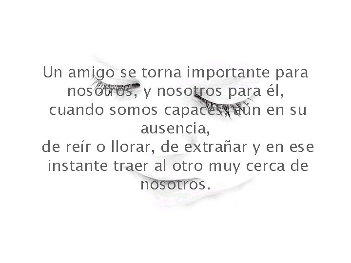 Un amigo se torna importante para nosotros, y nosotros para él, cuando somos capaces,