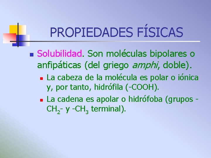 PROPIEDADES FÍSICAS n Solubilidad. Son moléculas bipolares o anfipáticas (del griego amphi, doble). n