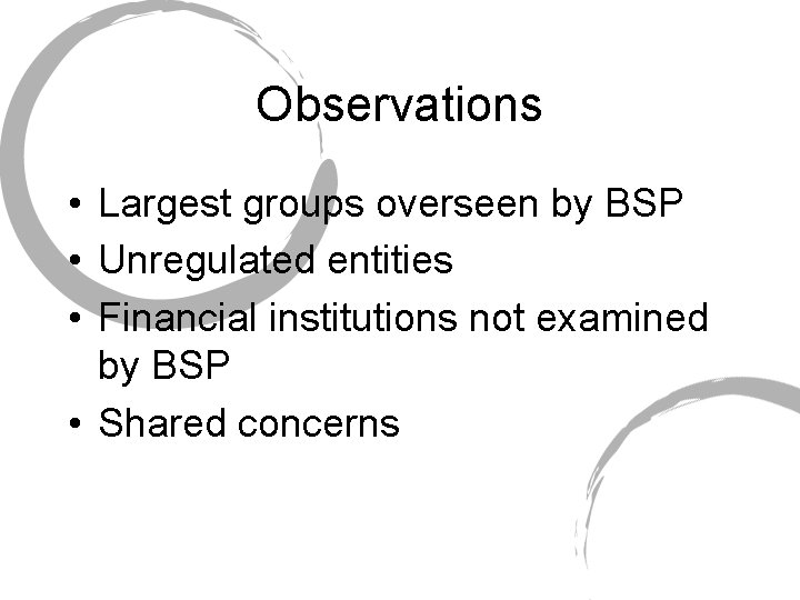 Observations • Largest groups overseen by BSP • Unregulated entities • Financial institutions not