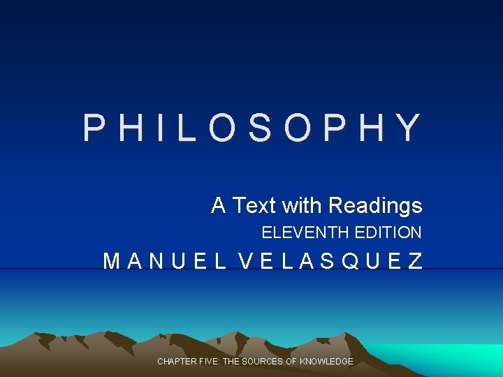 PHILOSOPHY A Text with Readings ELEVENTH EDITION MANUEL VELASQUEZ CHAPTER FIVE: THE SOURCES OF PHILOSOPHY A Text with Readings ELEVENTH EDITION MANUEL VELASQUEZ CHAPTER FIVE: THE SOURCES OF
