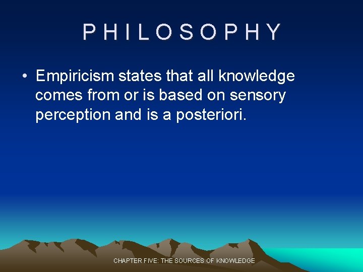 PHILOSOPHY • Empiricism states that all knowledge comes from or is based on sensory PHILOSOPHY • Empiricism states that all knowledge comes from or is based on sensory