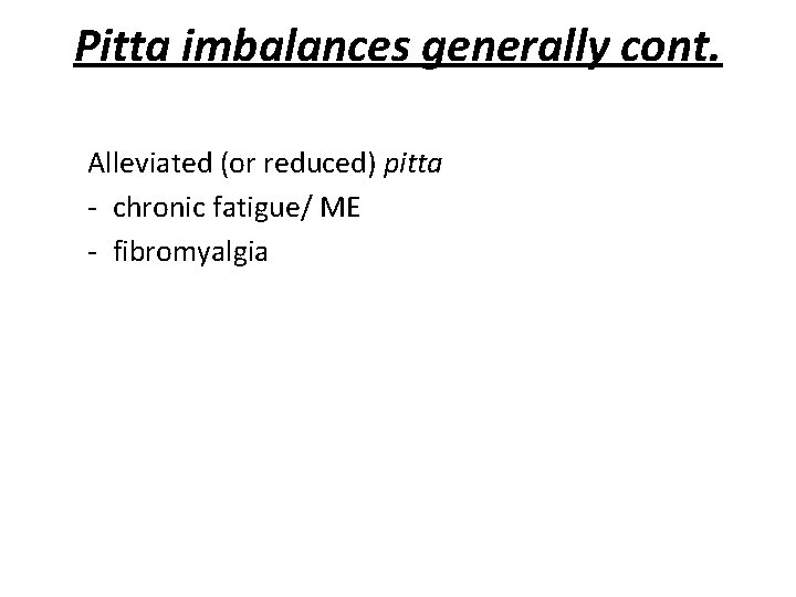 Pitta imbalances generally cont. Alleviated (or reduced) pitta - chronic fatigue/ ME - fibromyalgia