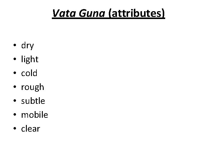 Vata Guna (attributes) • • dry light cold rough subtle mobile clear 