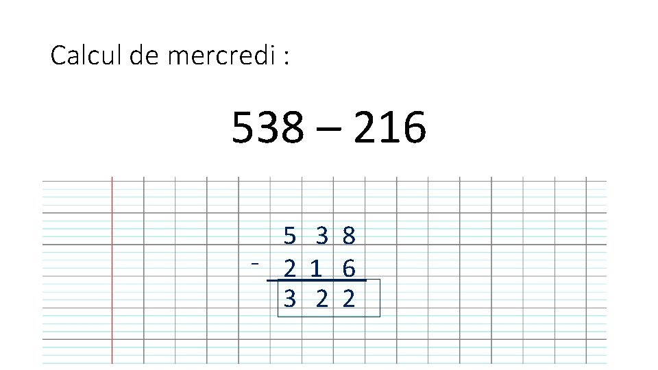 Calcul de mercredi : 538 – 216 5 3 8 - 2 1 6