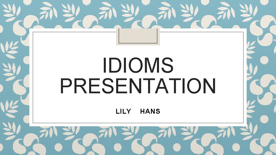 IDIOMS PRESENTATION LILY HANS 