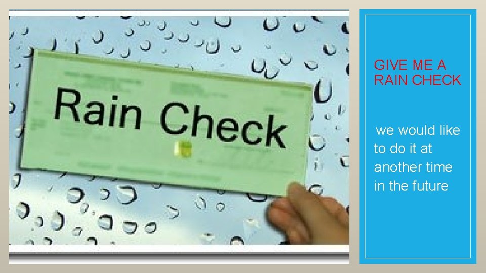 GIVE ME A RAIN CHECK we would like to do it at another time