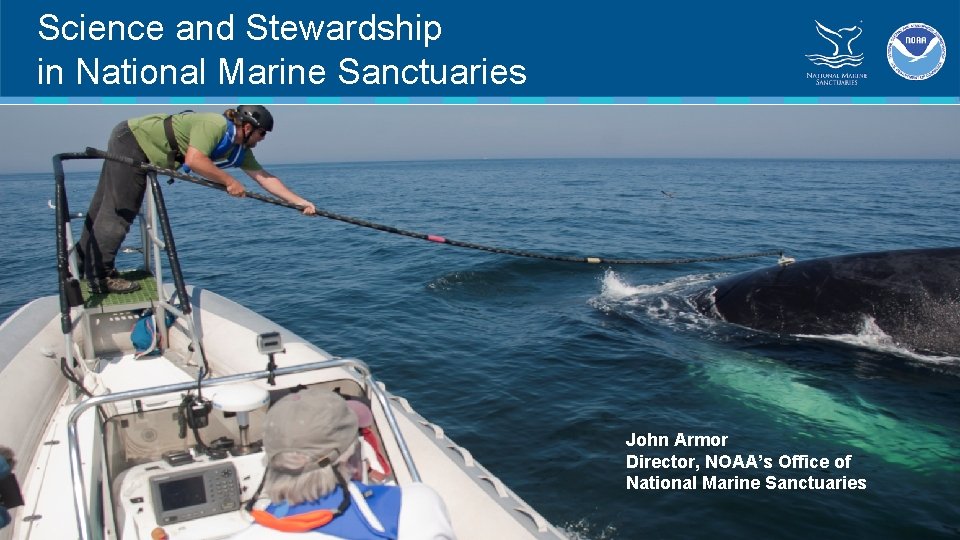 Science and Stewardship in National Marine Sanctuaries John Armor Director, NOAA’s Office of National