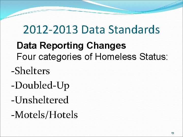 2012 -2013 Data Standards Data Reporting Changes Four categories of Homeless Status: -Shelters -Doubled-Up 2012 -2013 Data Standards Data Reporting Changes Four categories of Homeless Status: -Shelters -Doubled-Up
