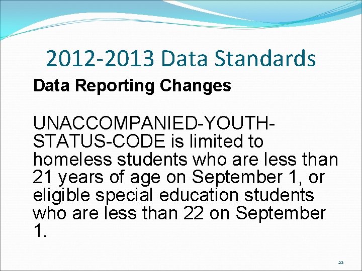 2012 -2013 Data Standards Data Reporting Changes UNACCOMPANIED-YOUTHSTATUS-CODE is limited to homeless students who 2012 -2013 Data Standards Data Reporting Changes UNACCOMPANIED-YOUTHSTATUS-CODE is limited to homeless students who