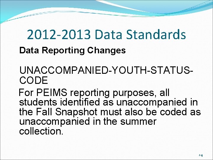 2012 -2013 Data Standards Data Reporting Changes UNACCOMPANIED-YOUTH-STATUSCODE For PEIMS reporting purposes, all students 2012 -2013 Data Standards Data Reporting Changes UNACCOMPANIED-YOUTH-STATUSCODE For PEIMS reporting purposes, all students