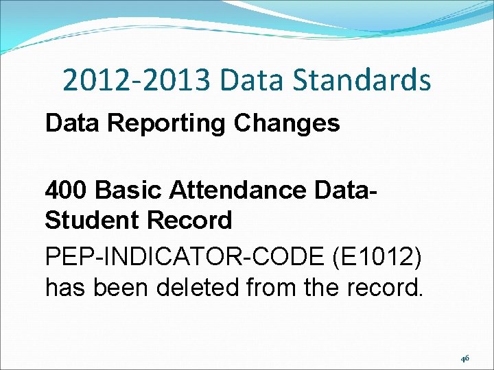 2012 -2013 Data Standards Data Reporting Changes 400 Basic Attendance Data- Student Record PEP-INDICATOR-CODE 2012 -2013 Data Standards Data Reporting Changes 400 Basic Attendance Data- Student Record PEP-INDICATOR-CODE