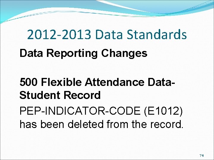 2012 -2013 Data Standards Data Reporting Changes 500 Flexible Attendance Data- Student Record PEP-INDICATOR-CODE 2012 -2013 Data Standards Data Reporting Changes 500 Flexible Attendance Data- Student Record PEP-INDICATOR-CODE
