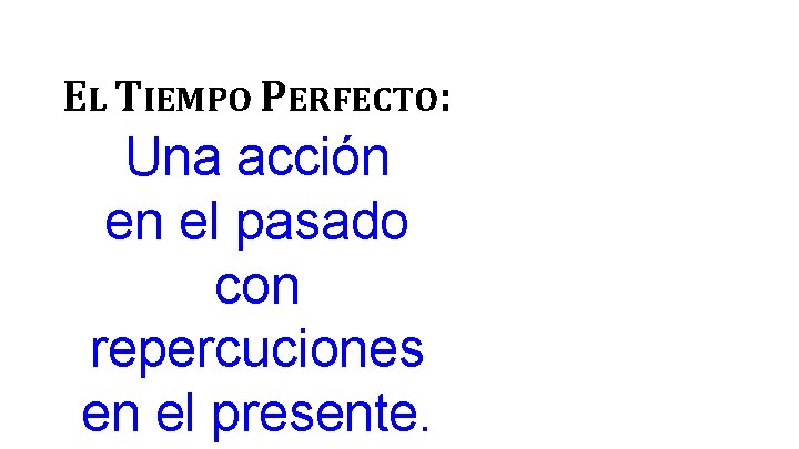 EL TIEMPO PERFECTO: Una acción en el pasado con repercuciones en el presente. 