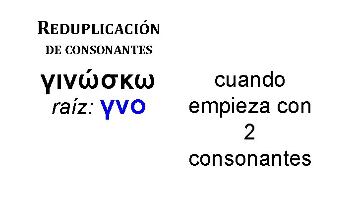 REDUPLICACIÓN DE CONSONANTES γινώσκω raíz: γνο cuando empieza con 2 consonantes 