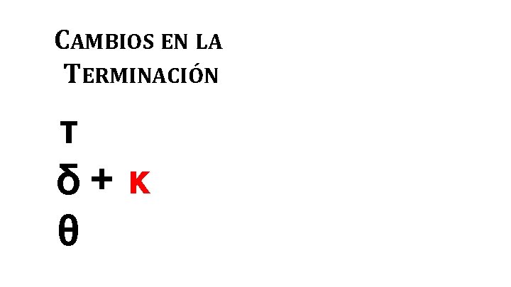 CAMBIOS EN LA TERMINACIÓN τ δ+κ θ 