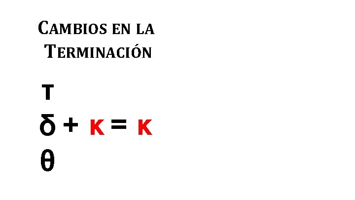 CAMBIOS EN LA TERMINACIÓN τ δ+ κ= κ θ 
