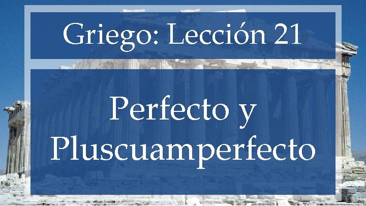 Griego: Lección 21 Perfecto y Pluscuamperfecto 