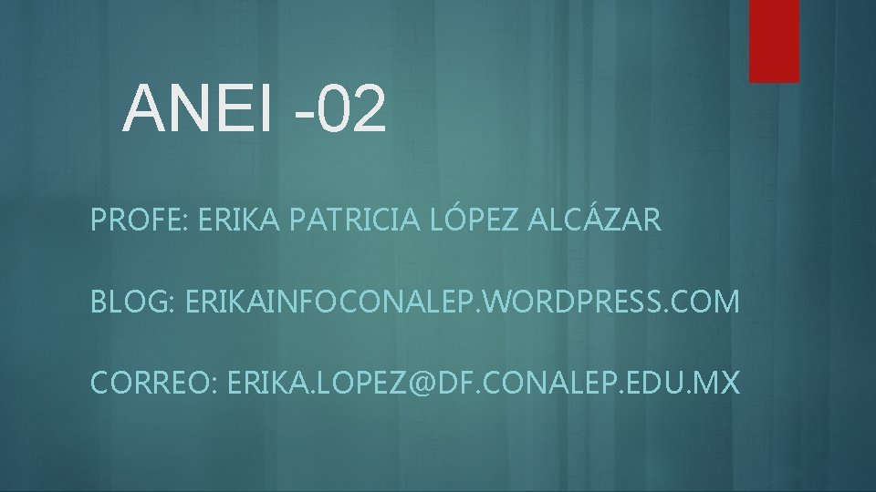 ANEI -02 PROFE: ERIKA PATRICIA LÓPEZ ALCÁZAR BLOG: ERIKAINFOCONALEP. WORDPRESS. COM CORREO: ERIKA. LOPEZ@DF.