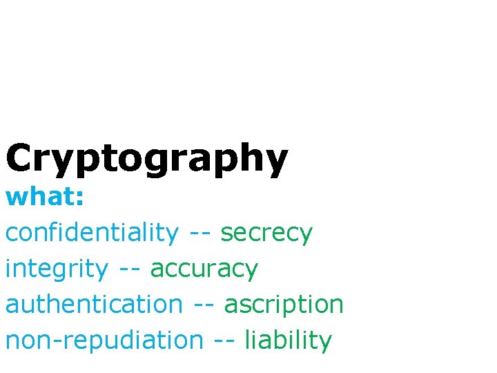 Cryptography what: confidentiality -- secrecy integrity -- accuracy authentication -- ascription non-repudiation -- liability