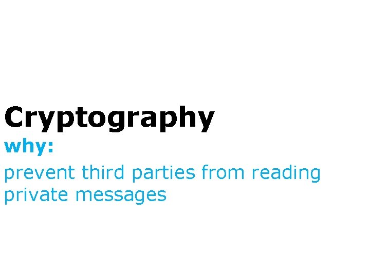 Cryptography why: prevent third parties from reading private messages 