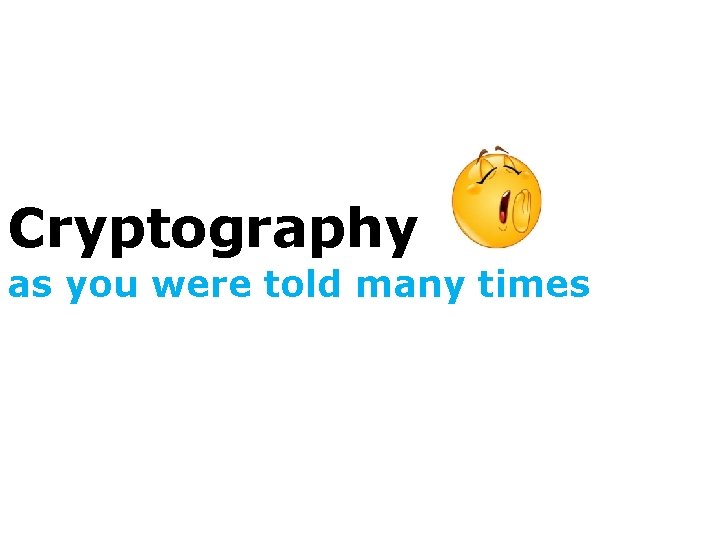 Cryptography as you were told many times 