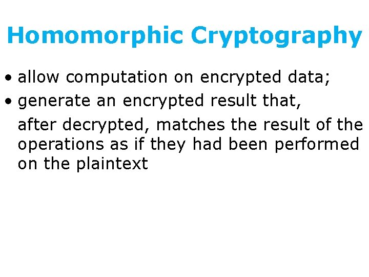 Homomorphic Cryptography • allow computation on encrypted data; • generate an encrypted result that,