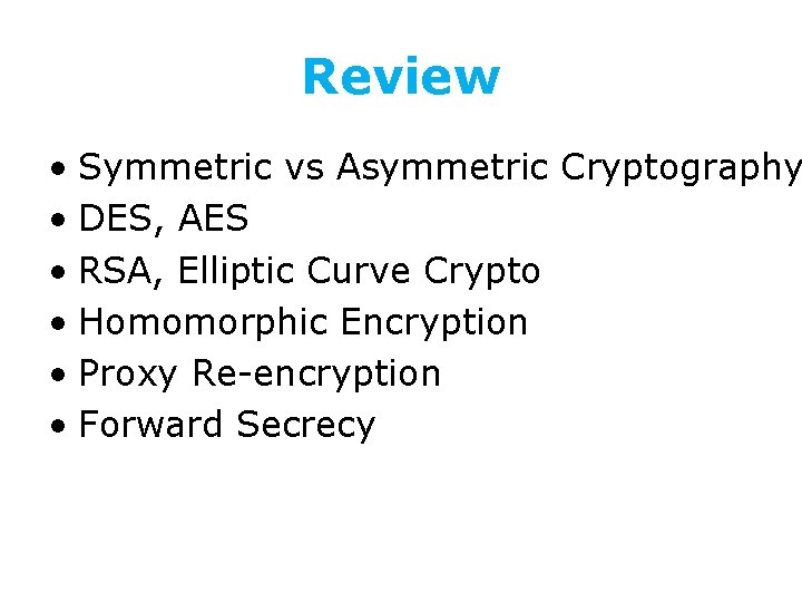 Review • Symmetric vs Asymmetric Cryptography • DES, AES • RSA, Elliptic Curve Crypto