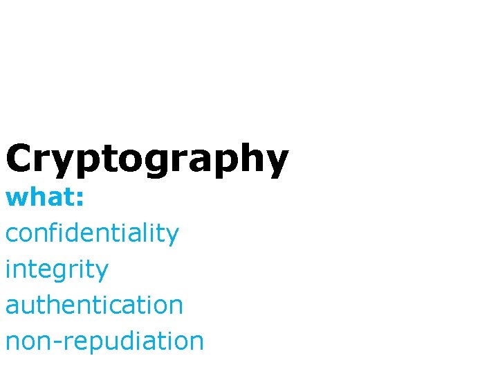 Cryptography what: confidentiality integrity authentication non-repudiation 