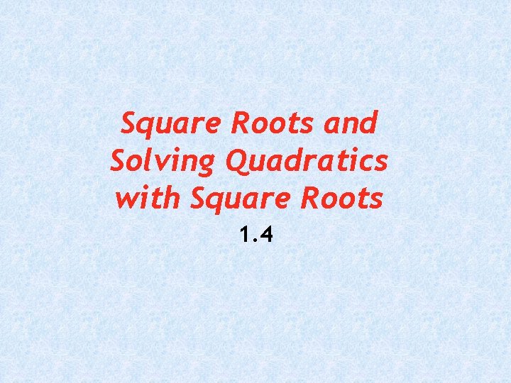 Square Roots and Solving Quadratics with Square Roots 1. 4 