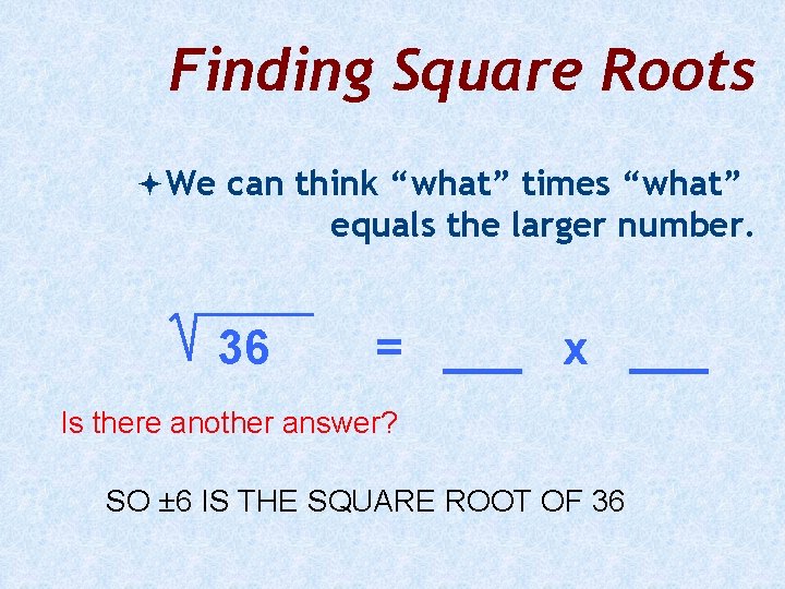 Finding Square Roots We can think “what” times “what” equals the larger number. 36