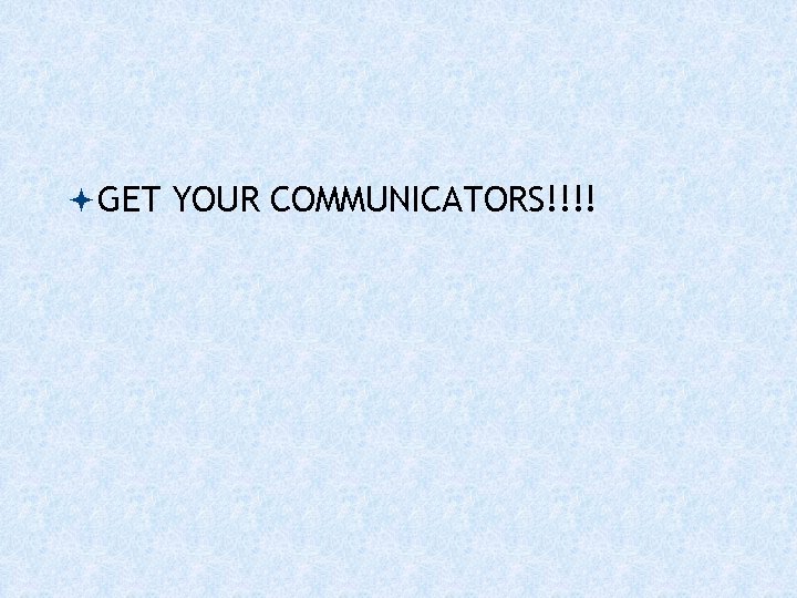  GET YOUR COMMUNICATORS!!!! 