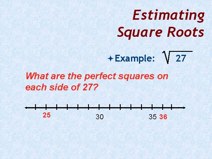 Estimating Square Roots Example: What are the perfect squares on each side of 27?