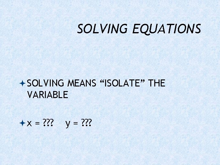 SOLVING EQUATIONS SOLVING MEANS “ISOLATE” THE VARIABLE x = ? ? ? y =