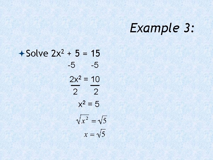 Example 3: Solve 2 x 2 + 5 = 15 -5 -5 2 x