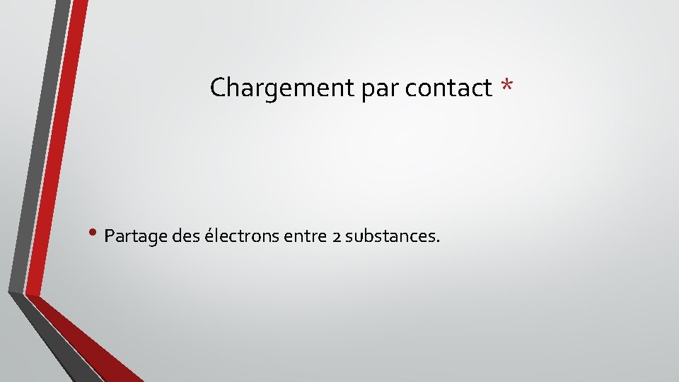 Chargement par contact * • Partage des électrons entre 2 substances. 