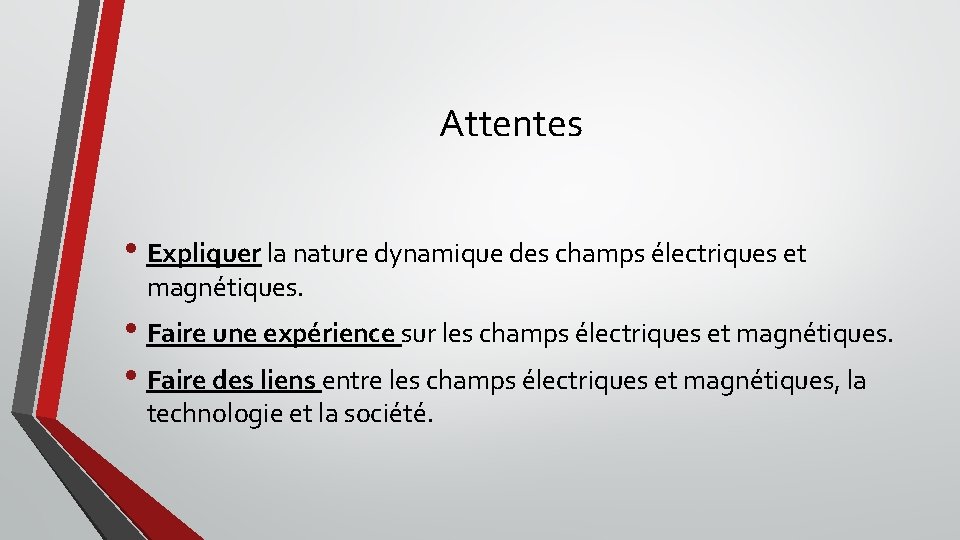 Attentes • Expliquer la nature dynamique des champs électriques et magnétiques. • Faire une