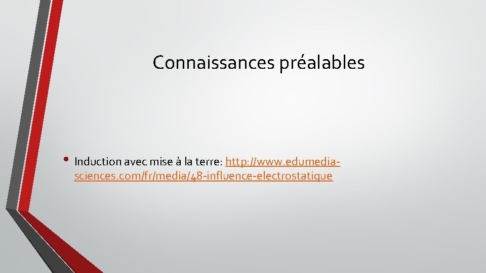 Connaissances préalables • Induction avec mise à la terre: http: //www. edumediasciences. com/fr/media/48 -influence-electrostatique