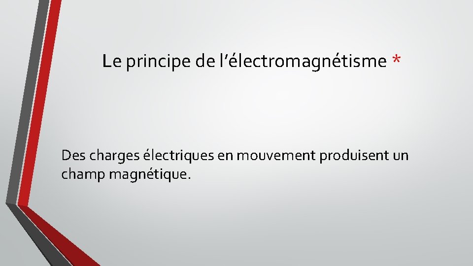 Le principe de l’électromagnétisme * Des charges électriques en mouvement produisent un champ magnétique.