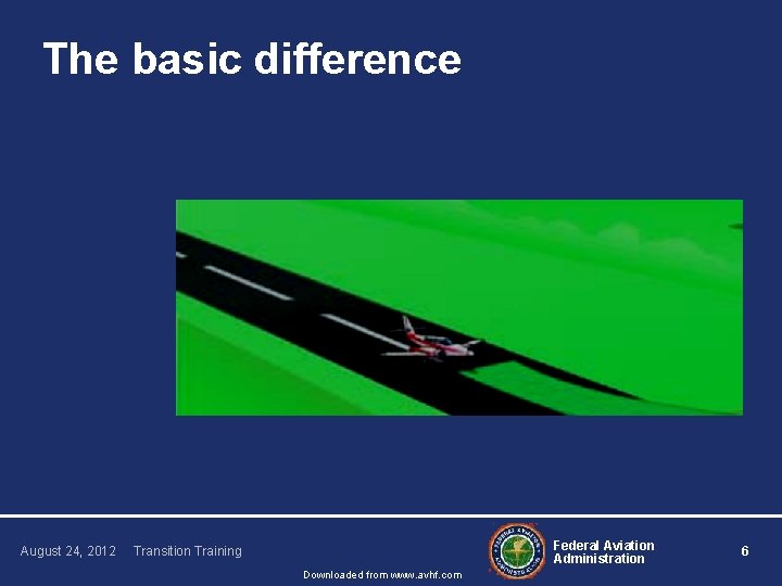 The basic difference August 24, 2012 Federal Aviation Administration Transition Training Downloaded from www.